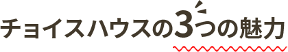 チョイスハウスの3つの魅力